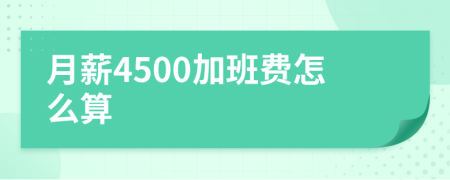 月薪4500加班费怎么算