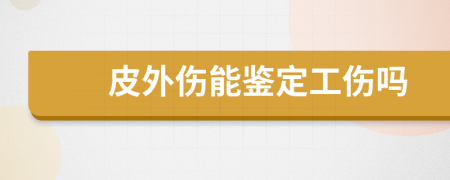 皮外伤能鉴定工伤吗