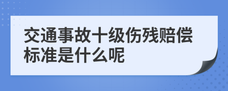 交通事故十级伤残赔偿标准是什么呢