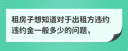 租房子想知道对于出租方违约违约金一般多少的问题，