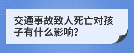 交通事故致人死亡对孩子有什么影响？