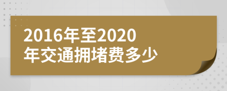 2016年至2020年交通拥堵费多少