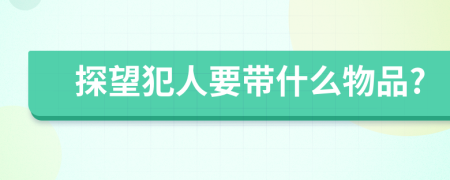 探望犯人要带什么物品?