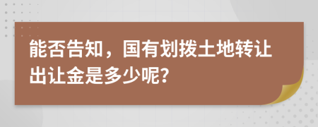 能否告知，国有划拨土地转让出让金是多少呢？