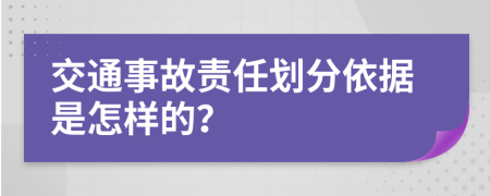 交通事故责任划分依据是怎样的？