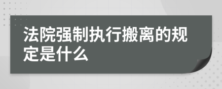 法院强制执行搬离的规定是什么