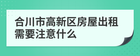 合川市高新区房屋出租需要注意什么