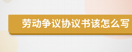 劳动争议协议书该怎么写