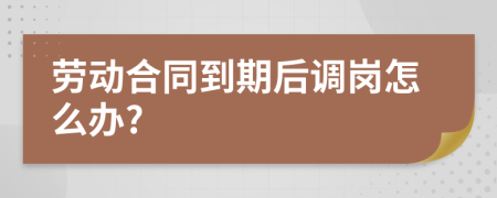 劳动合同到期后调岗怎么办?