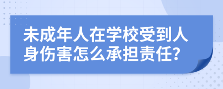 未成年人在学校受到人身伤害怎么承担责任？