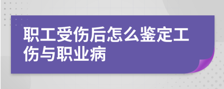 职工受伤后怎么鉴定工伤与职业病
