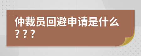 仲裁员回避申请是什么? ? ?