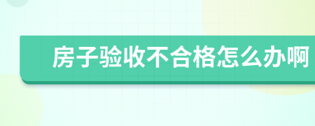 房子验收不合格怎么办啊