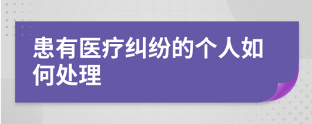 患有医疗纠纷的个人如何处理