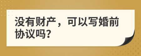 没有财产，可以写婚前协议吗？