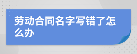 劳动合同名字写错了怎么办