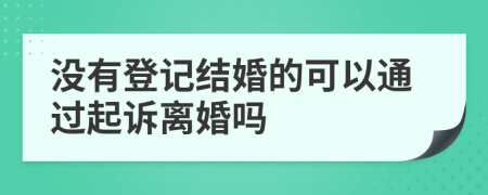 没有登记结婚的可以通过起诉离婚吗