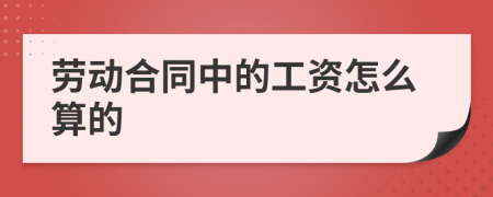 劳动合同中的工资怎么算的