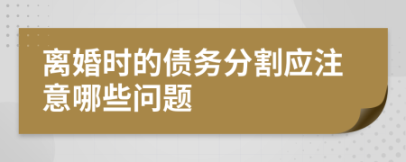 离婚时的债务分割应注意哪些问题