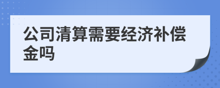 公司清算需要经济补偿金吗