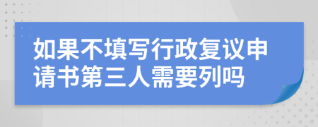 如果不填写行政复议申请书第三人需要列吗