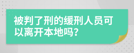 被判了刑的缓刑人员可以离开本地吗？