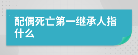 配偶死亡第一继承人指什么