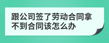 跟公司签了劳动合同拿不到合同该怎么办