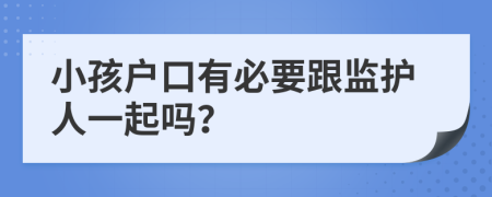 小孩户口有必要跟监护人一起吗？