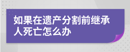 如果在遗产分割前继承人死亡怎么办