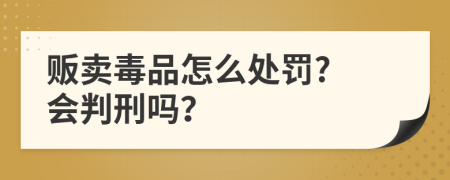 贩卖毒品怎么处罚? 会判刑吗？