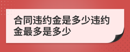 合同违约金是多少违约金最多是多少