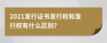 2021发行证书发行权和发行权有什么区别？