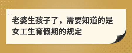 老婆生孩子了，需要知道的是女工生育假期的规定