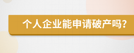 个人企业能申请破产吗？