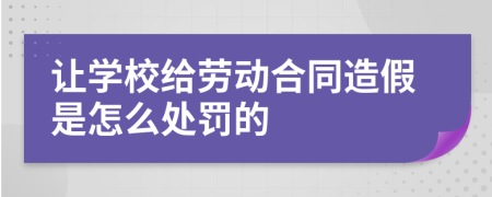 让学校给劳动合同造假是怎么处罚的