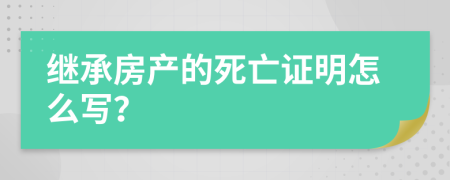 继承房产的死亡证明怎么写？