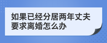 如果已经分居两年丈夫要求离婚怎么办