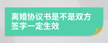 离婚协议书是不是双方签字一定生效