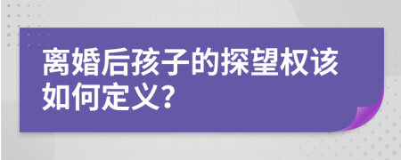 离婚后孩子的探望权该如何定义？