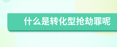 什么是转化型抢劫罪呢
