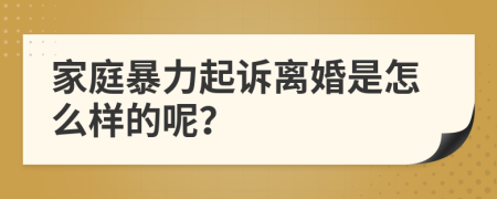 家庭暴力起诉离婚是怎么样的呢？