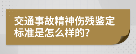 交通事故精神伤残鉴定标准是怎么样的？