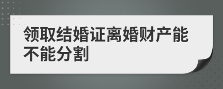 领取结婚证离婚财产能不能分割