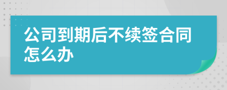 公司到期后不续签合同怎么办