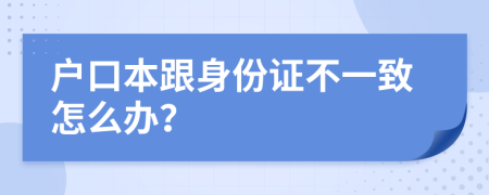 户口本跟身份证不一致怎么办？