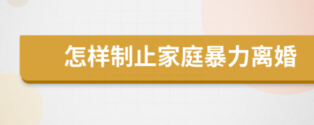 怎样制止家庭暴力离婚