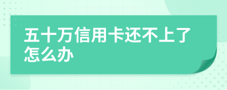 五十万信用卡还不上了怎么办