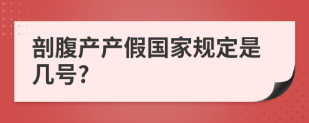 剖腹产产假国家规定是几号?