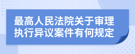 最高人民法院关于审理执行异议案件有何规定